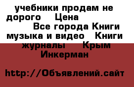 учебники продам не дорого  › Цена ­ ---------------- - Все города Книги, музыка и видео » Книги, журналы   . Крым,Инкерман